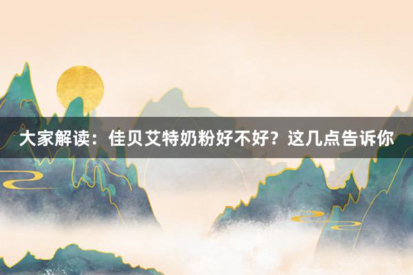 大家解读：佳贝艾特奶粉好不好？这几点告诉你
